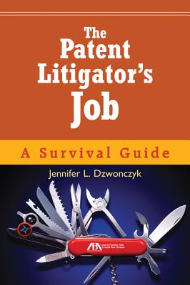 The Patent Litigator's Job: A Survival Guide - Dzwonczyk, Jennifer L