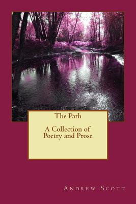 The Path: A Collection of Poetry and Prose - Scott, Andrew M