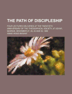 The Path of Discipleship; Four Lectures Delivered at the Twentieth Anniversary of the Theosophical S