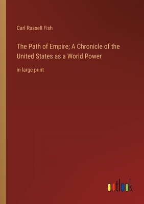 The Path of Empire; A Chronicle of the United States as a World Power: in large print - Fish, Carl Russell