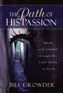The Path of His Passion: Walk with Christ Through His Last Days on Earth