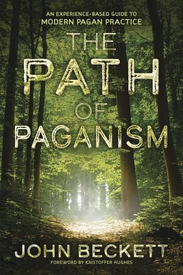 The Path of Paganism: An Experience-Based Guide to Modern Pagan Practice - Beckett, John