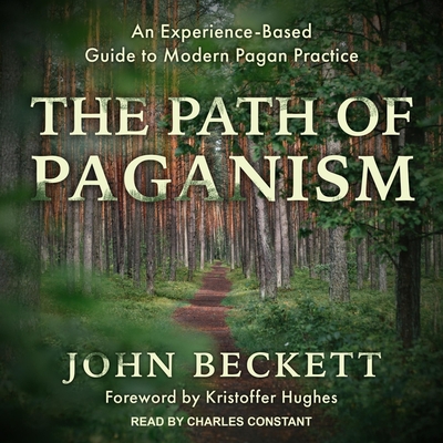 The Path of Paganism: An Experience-Based Guide to Modern Pagan Practice - Constant, Charles (Read by), and Beckett, John, and Hughes, Kristoffer (Contributions by)