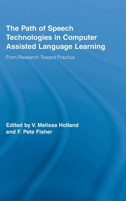 The Path of Speech Technologies in Computer Assisted Language Learning: From Research Toward Practice - Holland, Melissa (Editor), and Fisher, F Pete (Editor)