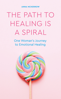 The Path to Healing Is a Spiral: One Woman's Journey to Emotional Healing - McKerrow, Anna