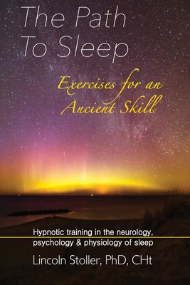 The Path To Sleep, Exercises for an Ancient Skill: Hypnotic training in the neurology, psychology & physiology of sleep - Stoller, Lincoln