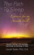 The Path To Sleep, Exercises for an Ancient Skill: Hypnotic training in the neurology, psychology & physiology of sleep