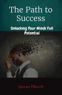 The Path to Success: Unlocking Your Minds Full Potential