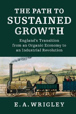 The Path to Sustained Growth: England's Transition from an Organic Economy to an Industrial Revolution - Wrigley, E. A.