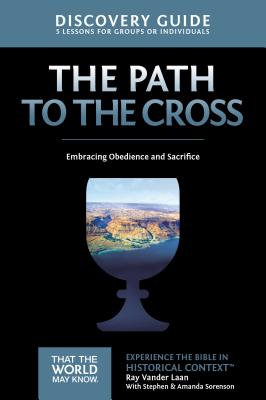 The Path to the Cross Discovery Guide: Embracing Obedience and Sacrifice 11 - Vander Laan, Ray, and Sorenson, Stephen And Amanda