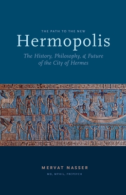 The Path to the New Hermopolis: The History, Philosophy, and Future of the City of Hermes - Nasser, Mervat
