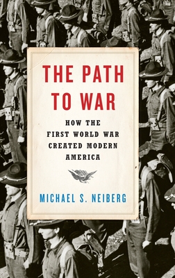 The Path to War: How the First World War Created Modern America - Neiberg, Michael S