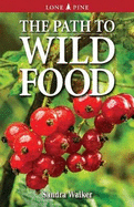 The Path to Wild Food: Edible Plants & Recipes for Canada