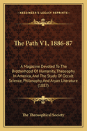 The Path V1, 1886-87: A Magazine Devoted to the Brotherhood of Humanity, Theosophy in America, and the Study of Occult Science, Philosophy, and Aryan Literature (1887)