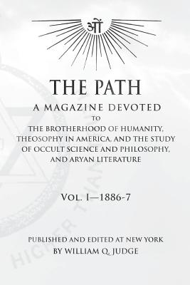 The Path: Volume 1: A Magazine Dedicated to the Brotherhood of Humanity, Theosophy in America, and the Study of Occult Science and Philosophy, and Aryan Literature - Judge, William Quan