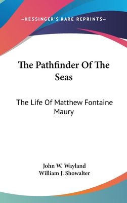 The Pathfinder Of The Seas: The Life Of Matthew Fontaine Maury - Wayland, John W, and Showalter, William J