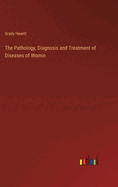 The Pathology, Diagnosis and Treatment of Diseases of Womin