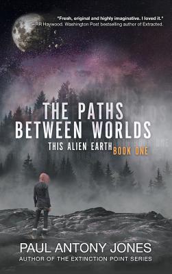 The Paths Between Worlds: This Alien Earth Book One - Jones, Paul Antony