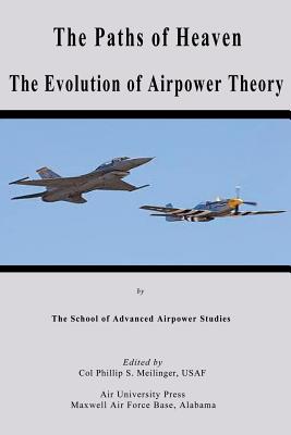 The Paths of Heaven - The Evolution of Airpower Theory - Airpower Studies, School of Advanced (Contributions by), and Meilinger, Phillip S