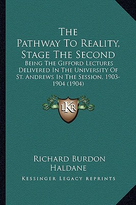 The Pathway To Reality, Stage The Second: Being The Gifford Lectures Delivered In The University Of St. Andrews In The Session, 1903-1904 (1904) - Haldane, Richard Burdon