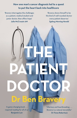 The Patient Doctor: How one man's cancer diagnosis led to a quest to put the heart back into healthcare - Bravery, Ben, Dr.