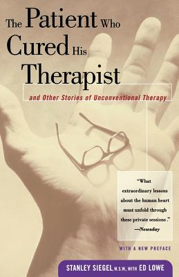 The Patient Who Cured His Therapist: And Other Stories of Unconventional Therapy - Siegel, Stanley (Preface by), and Lowe, Ed