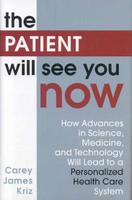 The Patient Will See You Now: How Advances in Science, Medicine, and Technology Will Lead to a Personalized Health Care System - Kriz, Carey James