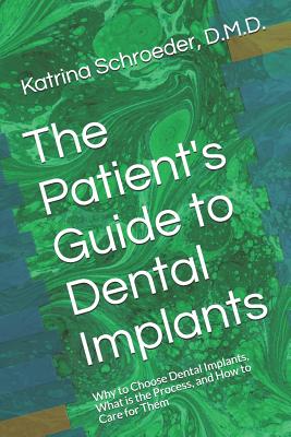 The Patient's Guide to Dental Implants: Why to Choose Dental Implants, What Is the Process, and How to Care for Them - Schroeder, Katrina, and Schroeder D M D, Katrina Marie