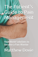 The Patient's Guide to Pain Management: Real World Solutions to Become a Pain Warrior