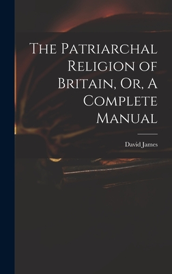 The Patriarchal Religion of Britain, Or, A Complete Manual - James, David