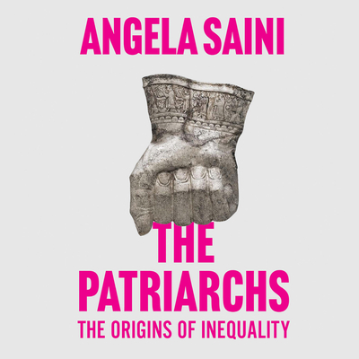 The Patriarchs: The Origins of Inequality - Saini, Angela, and Kapila, Sohm (Read by)