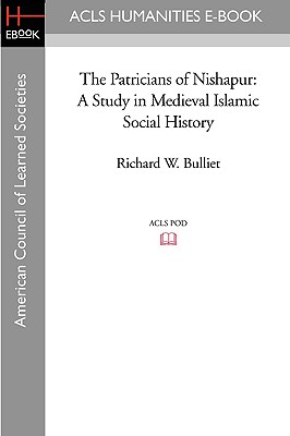 The Patricians of Nishapur: A Study in Medieval Islamic Social History - Bulliet, Richard W, Professor