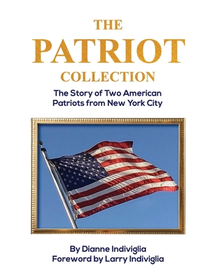 The Patriot Collection: The Story of Two American Patriots from New York City - Indiviglia, Larry (Foreword by), and Indiviglia, Dianne