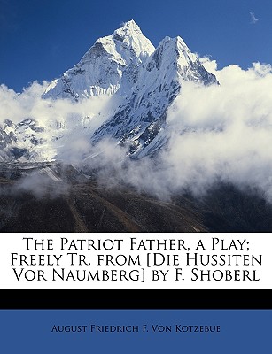 The Patriot Father, a Play; Freely Tr. from [die Hussiten VOR Naumberg] by F. Shoberl - Von Kotzebue, August Friedrich F