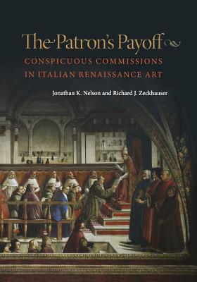 The Patron's Payoff: Conspicuous Commissions in Italian Renaissance Art - Nelson, Jonathan K, and Zeckhauser, Richard J, and Spence, Michael (Foreword by)