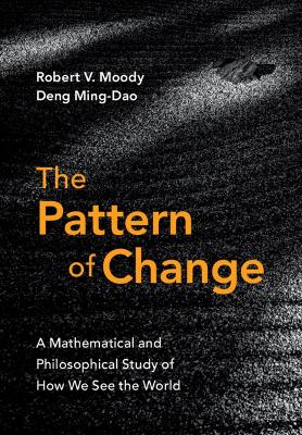 The Pattern of Change: A Mathematical and Philosophical Study of How We See the World - Moody, Robert V, and Deng, Ming-DAO