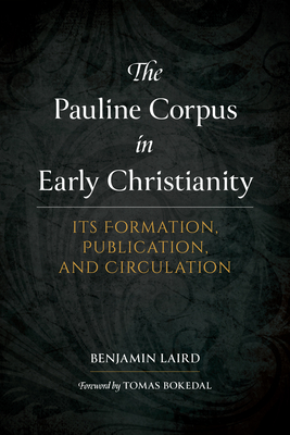 The Pauline Corpus in Early Christianity: Its Formation, Publication, and Circulation - Laird, Benjamin P, and Bokedal, Tomas (Foreword by)