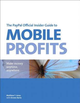 The PayPal Official Insider Guide to Mobile Profits: Make Money Anytime, Anywhere - Jones, Matthew T, and Barta, Kirsten