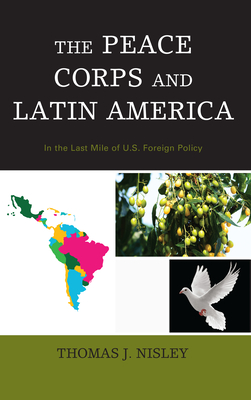 The Peace Corps and Latin America: In the Last Mile of U.S. Foreign Policy - Nisley, Thomas J