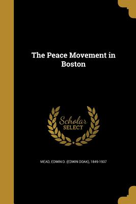 The Peace Movement in Boston - Mead, Edwin D (Edwin Doak) 1849-1937 (Creator)