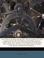 The Peace of Mad Anthony: An Account of the Subjugation of the North-Western Indian Tribes and the Treaty of Greenville by Which the Territory Beyond the Ohio Was Opened for Anglo-Saxon Settlement