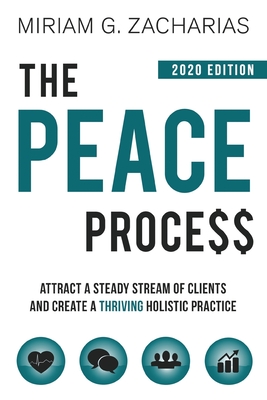 The Peace Process 2020 Edition: Attract a Steady Stream of Clients and Create a Thriving Holistic Practice - Zacharias, Miriam