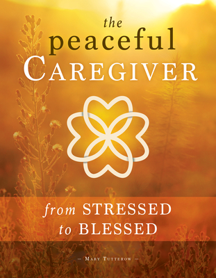 The Peaceful Caregiver: From Stressed to Blessed - Tutterow, Mary