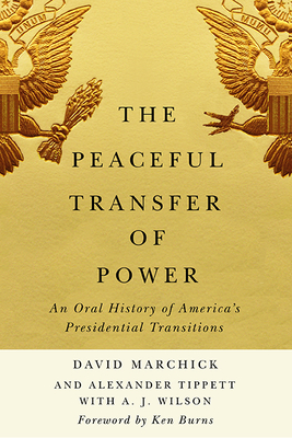 The Peaceful Transfer of Power: An Oral History of America's Presidential Transitions - Marchick, David, and Tippett, Alexander, and Wilson, A J