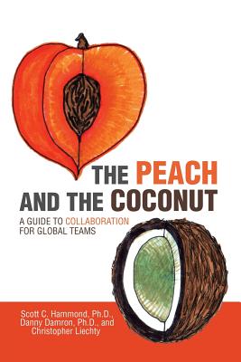 The Peach and the Coconut: A Guide to Collaboration for Global Teams - Hammond, Scott C, and Damron, Danny, and Liechty, Christopher
