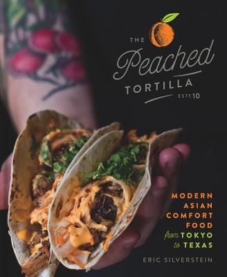 The Peached Tortilla: Modern Asian Comfort Food from Tokyo to Texas - Silverstein, Eric