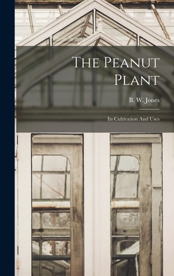 The Peanut Plant: Its Cultivation And Uses - Jones, B W