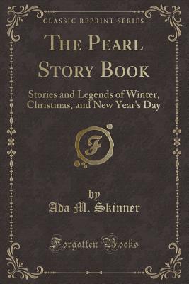 The Pearl Story Book: Stories and Legends of Winter, Christmas, and New Year's Day (Classic Reprint) - Skinner, Ada M