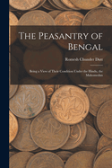 The Peasantry of Bengal: Being a View of Their Condition Under the Hindu, the Mahomedan