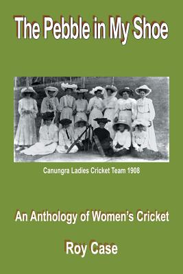 The Pebble in My Shoe: An Anthology of Women's Cricket - Case, Roy